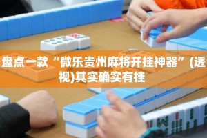 盘点一款“微乐贵州麻将开挂神器”(透视)其实确实有挂 
