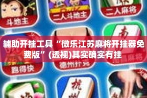 辅助开挂工具“微乐江苏麻将开挂器免费版”(透视)其实确实有挂 