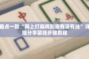 盘点一款“网上打麻将到底有没有挂”详细分享装挂步骤教程
