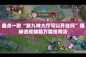 盘点一款“新九神大厅可以开挂吗”揭秘透视辅助万能挂用法