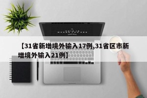 【31省新增境外输入17例,31省区市新增境外输入21例】