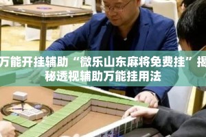 万能开挂辅助“微乐山东麻将免费挂”揭秘透视辅助万能挂用法