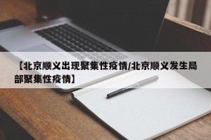 【北京顺义出现聚集性疫情/北京顺义发生局部聚集性疫情】