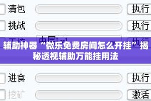 辅助神器“微乐免费房间怎么开挂”揭秘透视辅助万能挂用法