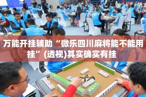 万能开挂辅助“微乐四川麻将能不能用挂”(透视)其实确实有挂 