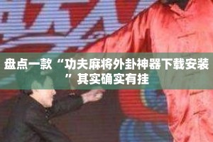 盘点一款“功夫麻将外卦神器下载安装”其实确实有挂