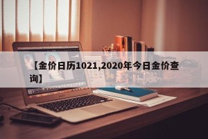 【金价日历1021,2020年今日金价查询】