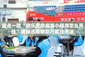 盘点一款“微乐北京麻将小程序怎么开挂”揭秘透视辅助万能挂用法