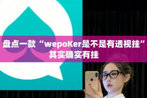 盘点一款“wepoKer是不是有透视挂”其实确实有挂