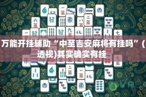 万能开挂辅助“中至吉安麻将有挂吗”(透视)其实确实有挂 