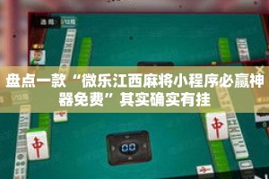 盘点一款“微乐江西麻将小程序必赢神器免费”其实确实有挂
