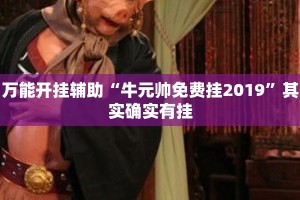 万能开挂辅助“牛元帅免费挂2019”其实确实有挂