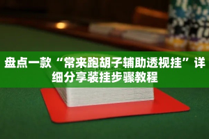 盘点一款“常来跑胡子辅助透视挂”详细分享装挂步骤教程