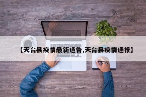 【天台县疫情最新通告,天台县疫情通报】