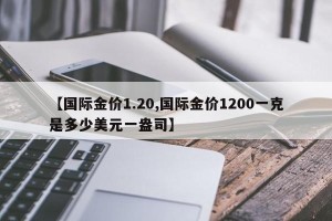 【国际金价1.20,国际金价1200一克是多少美元一盎司】
