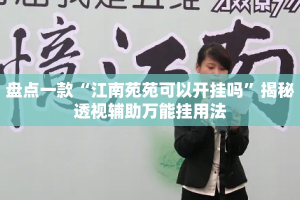 盘点一款“江南苑苑可以开挂吗”揭秘透视辅助万能挂用法