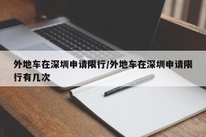 外地车在深圳申请限行/外地车在深圳申请限行有几次