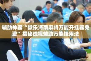 辅助神器“微乐海南麻将万能开挂器免费”揭秘透视辅助万能挂用法