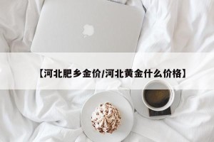 【河北肥乡金价/河北黄金什么价格】