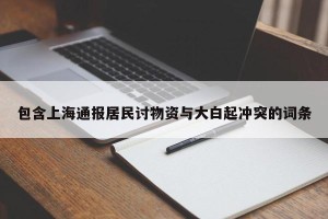 包含上海通报居民讨物资与大白起冲突的词条