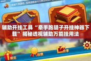 辅助开挂工具“牵手跑胡子开挂神器下载”揭秘透视辅助万能挂用法