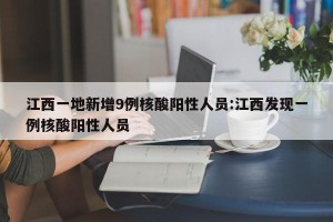江西一地新增9例核酸阳性人员:江西发现一例核酸阳性人员