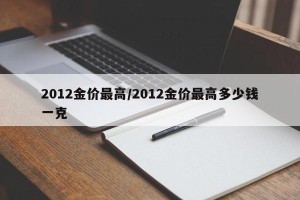 2012金价最高/2012金价最高多少钱一克