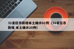 31省区市新增本土确诊81例（31省区市新增 本土确诊28例）