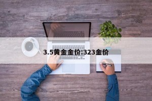 3.5黄金金价:323金价