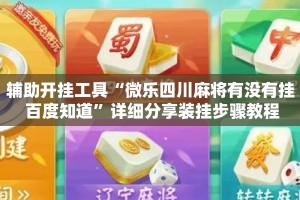 辅助开挂工具“微乐四川麻将有没有挂 百度知道”详细分享装挂步骤教程