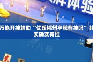 万能开挂辅助“优乐郴州字牌有挂吗”其实确实有挂