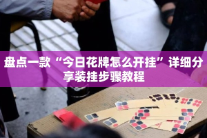 盘点一款“今日花牌怎么开挂”详细分享装挂步骤教程