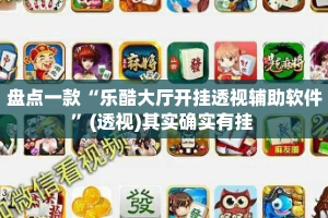 盘点一款“乐酷大厅开挂透视辅助软件”(透视)其实确实有挂 