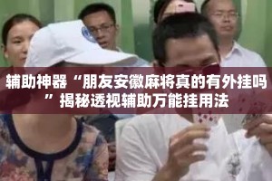 辅助神器“朋友安徽麻将真的有外挂吗”揭秘透视辅助万能挂用法