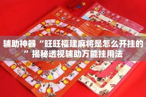 辅助神器“旺旺福建麻将是怎么开挂的”揭秘透视辅助万能挂用法