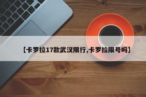 【卡罗拉17款武汉限行,卡罗拉限号吗】