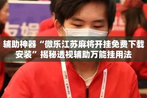 辅助神器“微乐江苏麻将开挂免费下载安装”揭秘透视辅助万能挂用法