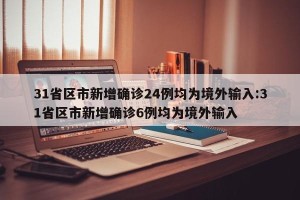 31省区市新增确诊24例均为境外输入:31省区市新增确诊6例均为境外输入