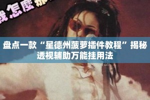 盘点一款“星德州菠萝插件教程”揭秘透视辅助万能挂用法