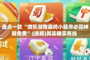 盘点一款“微乐湖南麻将小程序必赢神器免费”(透视)其实确实有挂 