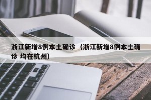 浙江新增8例本土确诊（浙江新增8例本土确诊 均在杭州）