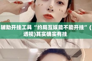 辅助开挂工具“约局互娱能不能开挂”(透视)其实确实有挂 