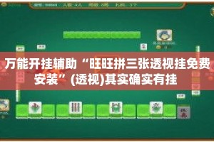 万能开挂辅助“旺旺拼三张透视挂免费安装”(透视)其实确实有挂 