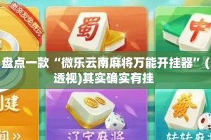 盘点一款“微乐云南麻将万能开挂器”(透视)其实确实有挂 