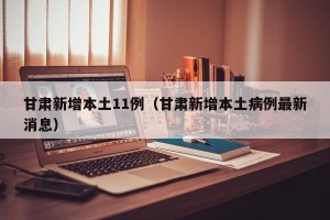 甘肃新增本土11例（甘肃新增本土病例最新消息）