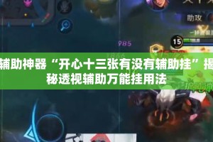 辅助神器“开心十三张有没有辅助挂”揭秘透视辅助万能挂用法
