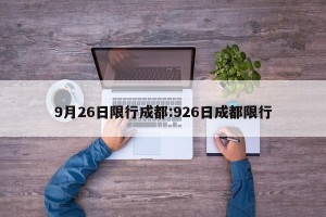 9月26日限行成都:926日成都限行