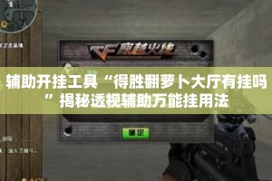 辅助开挂工具“得胜翻萝卜大厅有挂吗”揭秘透视辅助万能挂用法