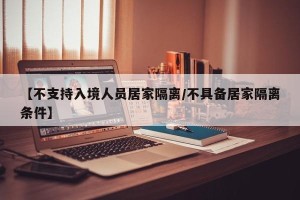 【不支持入境人员居家隔离/不具备居家隔离条件】