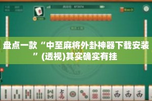 盘点一款“中至麻将外卦神器下载安装”(透视)其实确实有挂 